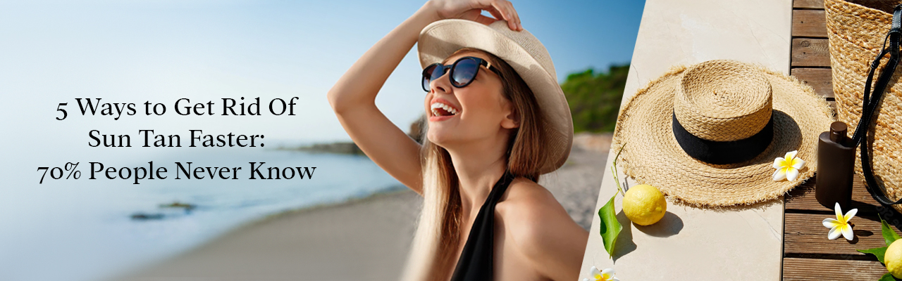 5 Ways to Get Rid Of Sun Tan Faster: 70% People Never Know 5 Ways to Get Rid Of Sun Tan Faster: 70% People Never Know